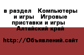  в раздел : Компьютеры и игры » Игровые приставки и игры . Алтайский край